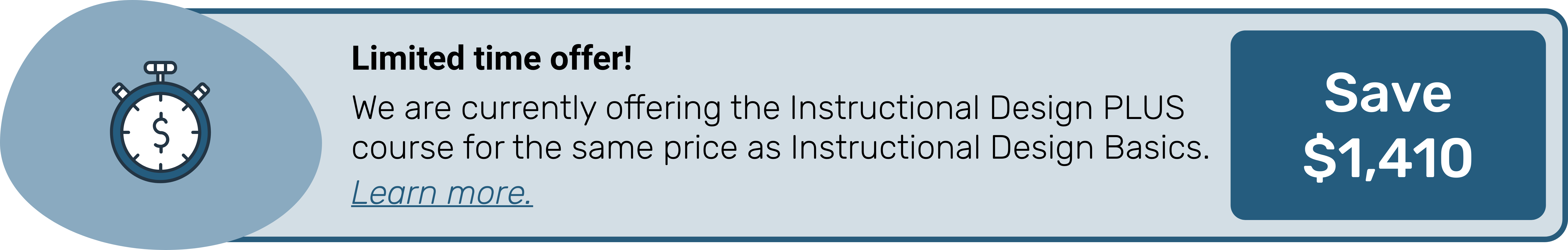 Offre limitée dans le temps ! Nous proposons actuellement le cours Instructional Design PLUS au même prix que Instructional Design Basics. Vous économisez ainsi 1410 $. Sélectionnez cette image pour en savoir plus.